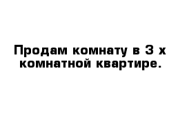 Продам комнату в 3-х комнатной квартире.